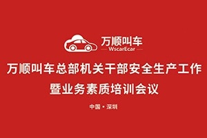 萬(wàn)順叫車總部機(jī)關(guān)干部安全生產(chǎn)工作會(huì)議暨業(yè)務(wù)素質(zhì)培訓(xùn)會(huì)在深圳召開(kāi)